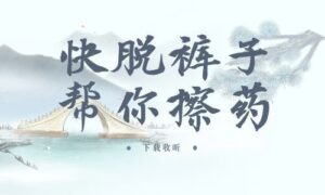 《快脱裤子帮你擦药》全一期完整版广播剧-精选剧库