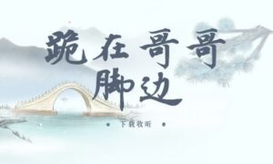 《跪在哥哥脚边》全一期完整版广播剧-精选剧库