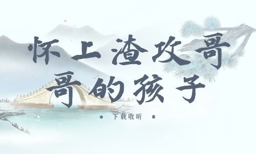 《怀上渣攻哥哥的孩子》全两期_精选广播剧_高清完整版在线收听