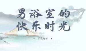 《男浴室的快乐时光》全一期完整版广播剧-精选剧库