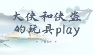 《大侠和侠盗的玩具play》全一期完整版广播剧-精选剧库